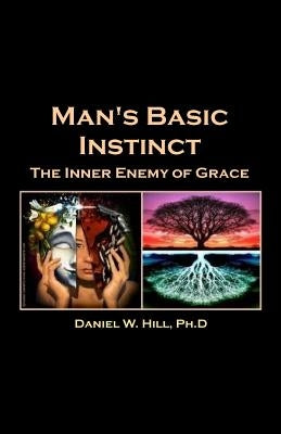 Man's Basic Instinct: The Human Resistance to Grace by Hill Ph. D., Daniel W.