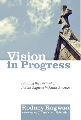 Vision in Progress: Framing the Portrait of Indian Baptists in South Africa by Ragwan, Rodney