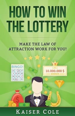 How to Win the Lottery: Make the Law of Attraction Work for You by Cole, Kaiser