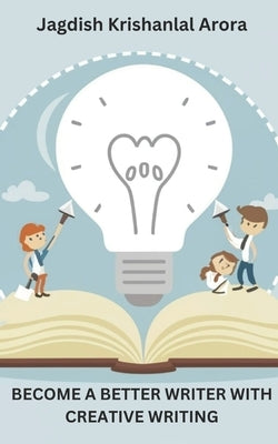Become a Better Writer With Creative Writing by Arora, Jagdish