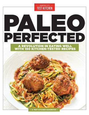 Paleo Perfected: A Revolution in Eating Well with 150 Kitchen-Tested Recipes by America's Test Kitchen