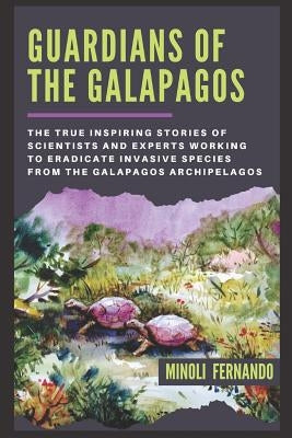 Guardians Of The Galapagos: The true inspiring stories of scientists and experts working to eradicate invasive species from the Galapagos archipelago. by Fernando, Minoli