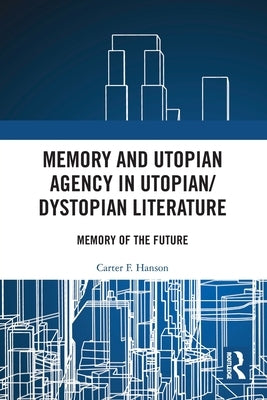 Memory and Utopian Agency in Utopian/Dystopian Literature: Memory of the Future by Hanson, Carter F.