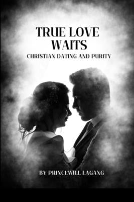 True Love Waits: Christian Dating and Purity by Lagang, Princewill