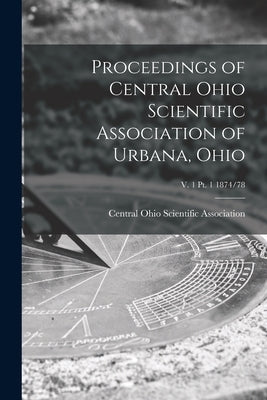 Proceedings of Central Ohio Scientific Association of Urbana, Ohio; v. 1 pt. 1 1874/78 by Central Ohio Scientific Association