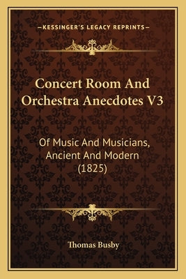 Concert Room And Orchestra Anecdotes V3: Of Music And Musicians, Ancient And Modern (1825) by Busby, Thomas