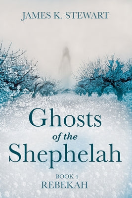 Ghosts of the Shephelah, Book 4: Rebekah by Stewart, James K.