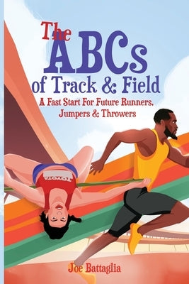 The ABCs of Track & Field: A Fast Start For Future Runners Jumpers & Throwers by Battaglia, Joe
