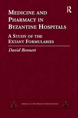 Medicine and Pharmacy in Byzantine Hospitals: A study of the extant formularies by Bennett, David