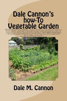 Vegetable Garden: A common sense look at the only real vegetable garden you will ever need: a simple one prepared and grown and tended o by Cannon, Dale M.