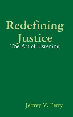 Redefining Justice: The Art of Listening by Perry, Jeffrey V.