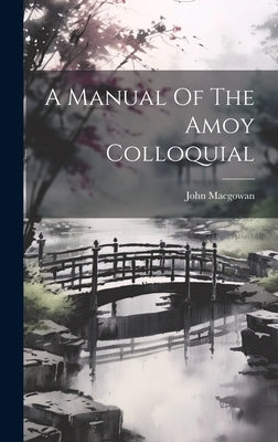 A Manual Of The Amoy Colloquial by (Missionary )., John Macgowan