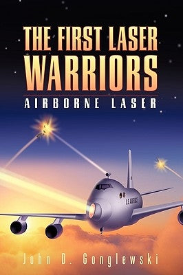 The First Laser Warriors: Airborne Laser by John D. Gonglewski, D. Gonglewski