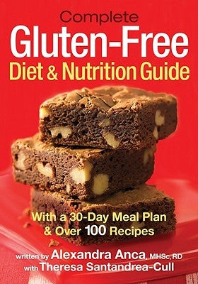 Complete Gluten-Free Diet and Nutrition Guide: With a 30-Day Meal Plan and Over 100 Recipes by Anca, Alexandra