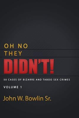 Oh No They Didn't!: 50 Cases of Bizarre and Taboo Sex Crimes by Bowlin Sr, John W.