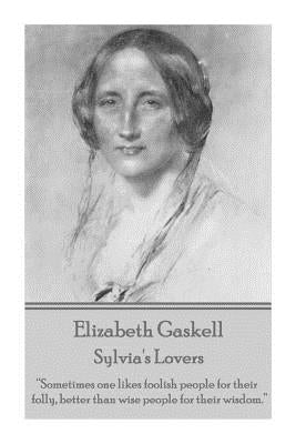 Elizabeth Gaskell - Sylvia's Lovers: "Sometimes one likes foolish people for their folly, better than wise people for their wisdom." by Gaskell, Elizabeth