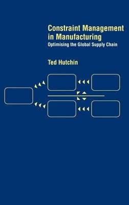 Constraint Management in Manufacturing: Optimising the Supply Chain by Hutchin, Ted