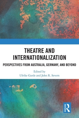 Theatre and Internationalization: Perspectives from Australia, Germany, and Beyond by Garde, Ulrike