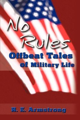 No Rules: Offbeat Tales of Military Life by Armstrong, R. E.