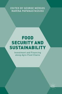 Food Security and Sustainability: Investment and Financing Along Agro-Food Chains by Mergos, George
