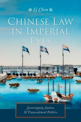 Chinese Law in Imperial Eyes: Sovereignty, Justice, & Transcultural Politics by Chen, Li