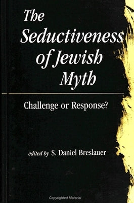 The Seductiveness of Jewish Myth: Challenge or Response? by Breslauer, S. Daniel