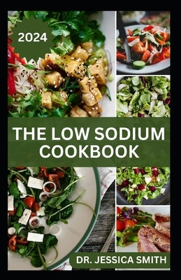 The Low Sodium Cookbook: The Flavorful Guide to Heart-Healthy Cooking with Delicious Low-Sodium Recipes for Every Meal by Smith, Jessica