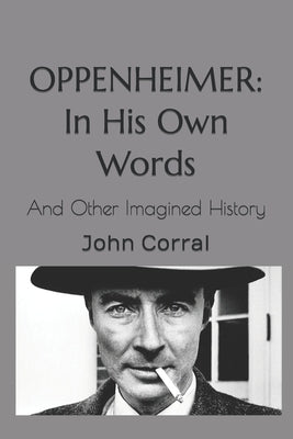 Oppenheimer: In His Own Words: And Other Imagined History by Corral, John