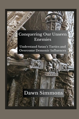 Conquering Our Unseen Enemies: Understand Satan's Tactics and Overcome Demonic Influences by Simmons, Dawn