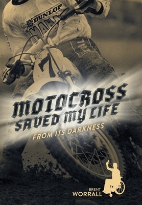 Motocross Saved My Life: From Its Darkness by Worrall, Brent