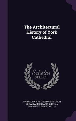 The Architectural History of York Cathedral by Archaeological Institute of Great Britai