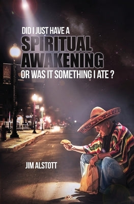 Did I Just Have a Spiritual Awakening, or Was It Something I Ate? by Alstott, Jim