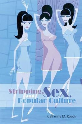 Stripping, Sex, and Popular Culture by Roach, Catherine M.