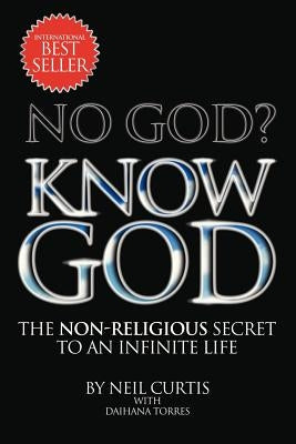 No God? Know God: The Non-Religious Secret to an Infinite Life by Curtis, Neil