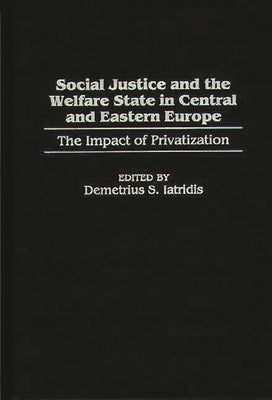Social Justice and the Welfare State in Central and Eastern Europe: The Impact of Privatization by Iatridis, Demetrius S.