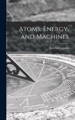 Atoms, Energy, and Machines by McCormick, Jack