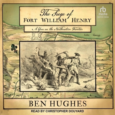 The Siege of Fort William Henry: A Year on the Northeastern Frontier by Hughes, Ben