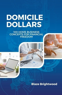 Domicile Dollars: 100 Home Business Concepts for Finanacial Freedom by Brightwood, Blaze