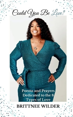 Could You Be Love?: Poems & Prayers Dedicated to the 8 Types of Love by Wilder, Brittnee