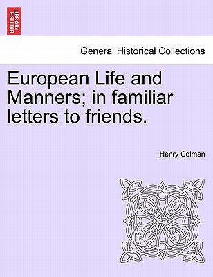 European Life and Manners; in familiar letters to friends. by Colman, Henry