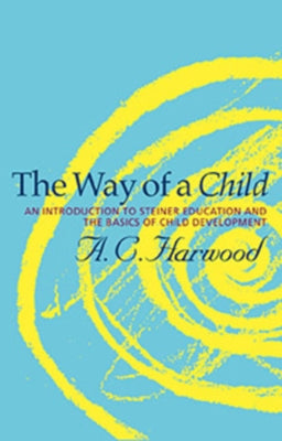 The Way of a Child: An Introduction to Steiner Education and the Basics of Child Development by Harwood, A. C.