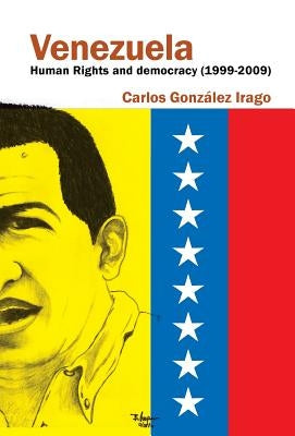 Venezuela Human Rights and Democracy (1999-2009): Human Rights and Democracy in Venezuela by Gonzalez Irago, Carlos