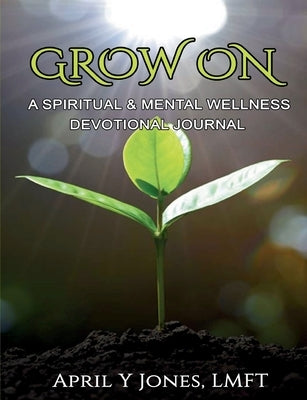 Grow On: A Spiritual and Mental Wellness Devotional Journal by Jones, April Y.