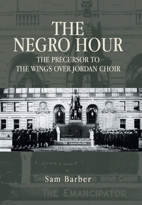 The Negro Hour: The Precursor to the Wings over Jordan Choir by Barber, Sam