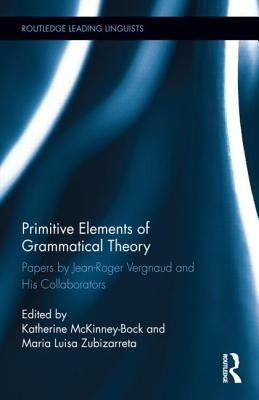 Primitive Elements of Grammatical Theory: Papers by Jean-Roger Vergnaud and His Collaborators by McKinney-Bock, Katherine
