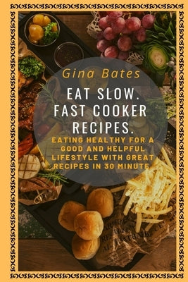 Eat Slow. Fast Cooker Recipes.: Healthy Eating for a Good and Healthful Lifestyle with Good Recipes in 30 minutes by Bates, Gina