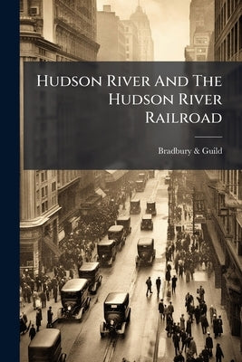 Hudson River And The Hudson River Railroad by Bradbury & Guild (Firm)