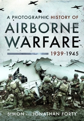 A Photographic History of Airborne Warfare, 1939-1945 by Forty, Simon
