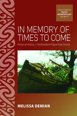 In Memory of Times to Come: Ironies of History in Southeastern Papua New Guinea by Demian, Melissa