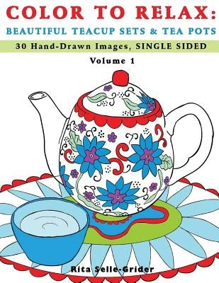 Color To Relax: Beautiful Teacup Sets & Tea Pots: 30 Hand-Drawn Images, Single Sided by Selle-Grider, Rita
